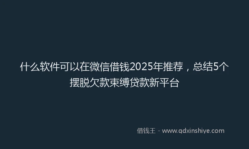 什么软件可以在微信借钱2025年推荐，总结5个摆脱欠款束缚贷款新平台