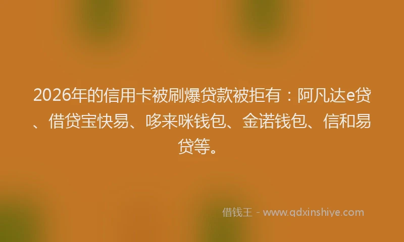 2026年的信用卡被刷爆贷款被拒有:阿凡达e贷、借贷宝快易、哆来咪钱包、金诺钱包、信和易贷等。