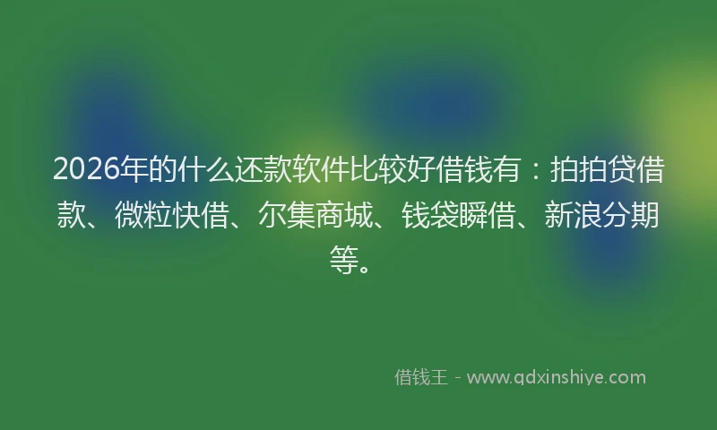 2026年的什么还款软件比较好借钱有：拍拍贷借款、微粒快借、尔集商城、钱袋瞬借、新浪分期等。