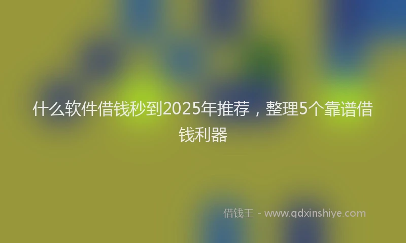 什么软件借钱秒到2025年推荐，整理5个靠谱借钱利器