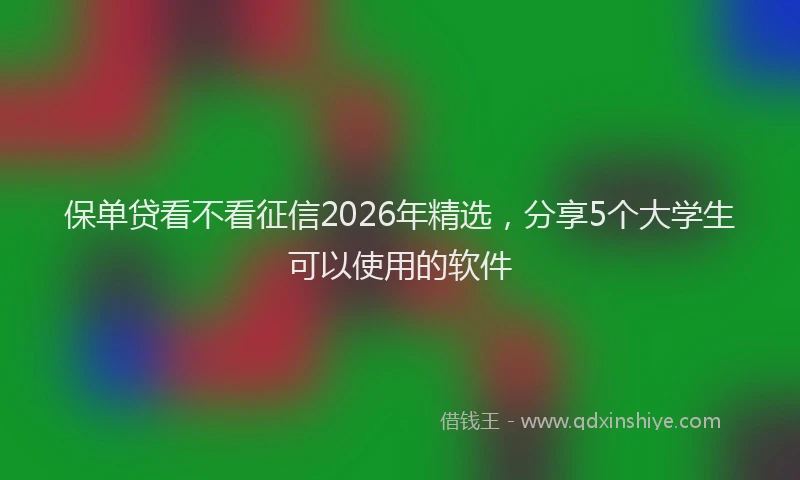 保单贷看不看征信2026年精选，分享5个大学生可以使用的软件
