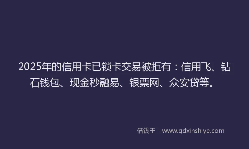 2025年的信用卡已锁卡交易被拒有:信用飞、钻石钱包、现金秒融易、银票网、众安贷等。