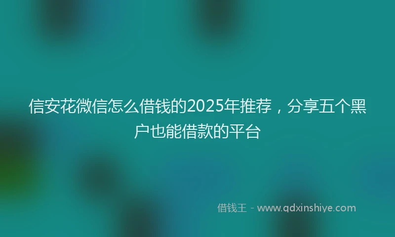 信安花微信怎么借钱的2025年推荐，分享五个黑户也能借款的平台