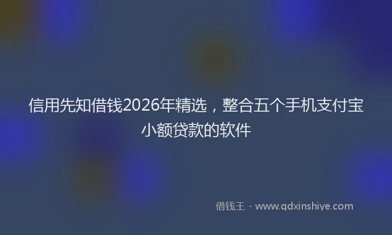 信用先知借钱2026年精选，整合五个手机支付宝小额贷款的软件