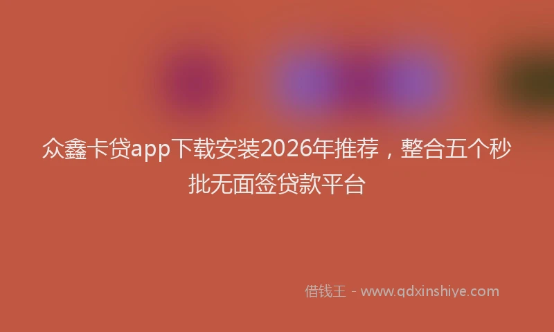 众鑫卡贷app下载安装2026年推荐，整合五个秒批无面签贷款平台