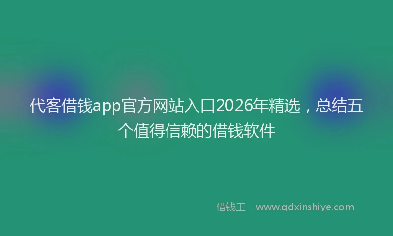 代客借钱app官方网站入口2026年精选，总结五个值得信赖的借钱软件