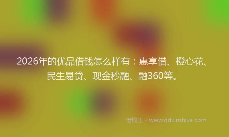 2026年的优品借钱怎么样有:惠享借、橙心花、民生易贷、现金秒融、融360等。