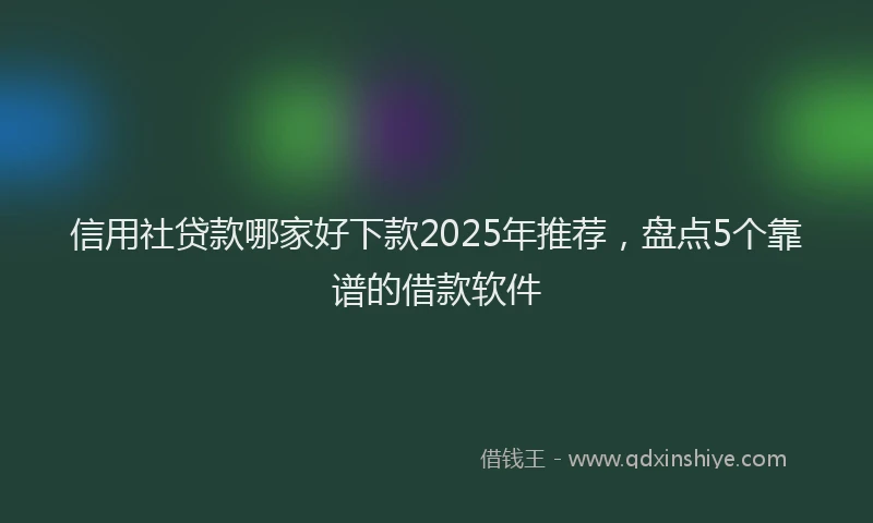 信用社贷款哪家好下款2025年推荐，盘点5个靠谱的借款软件