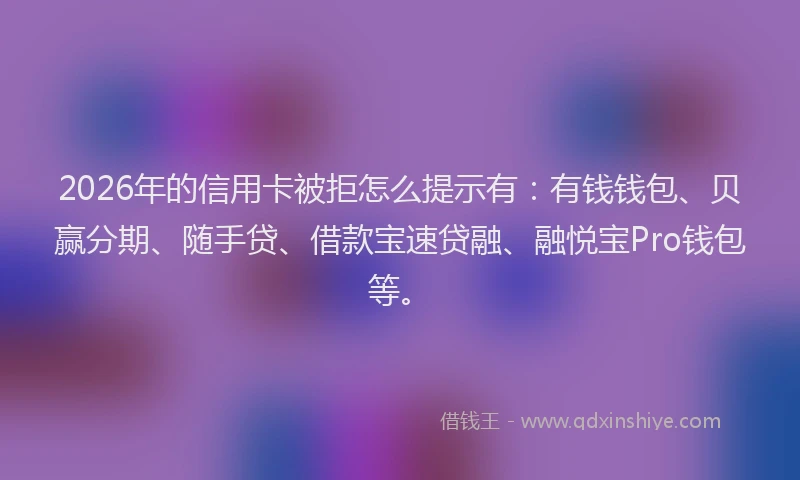 2026年的信用卡被拒怎么提示有:有钱钱包、贝赢分期、随手贷、借款宝速贷融、融悦宝Pro钱包等。