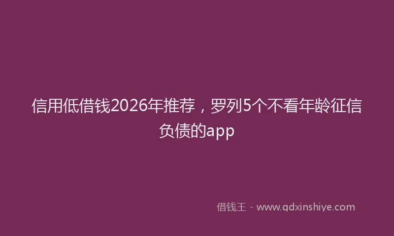 信用低借钱2026年推荐,罗列5个不看年龄征信负债的app