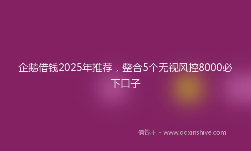 企鹅借钱2025年推荐，整合5个无视风控8000必下口子