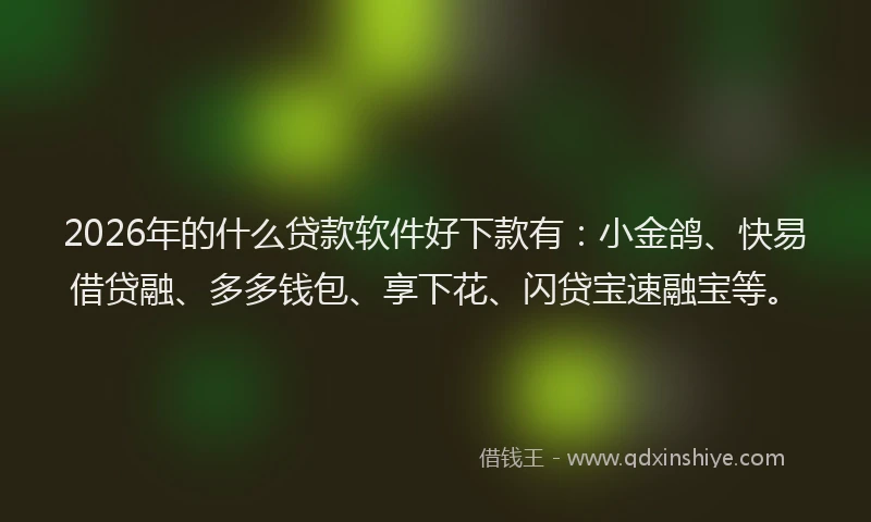 2026年的什么贷款软件好下款有：小金鸽、快易借贷融、多多钱包、享下花、闪贷宝速融宝等。