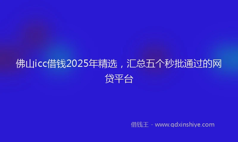 佛山icc借钱2025年精选，汇总五个秒批通过的网贷平台