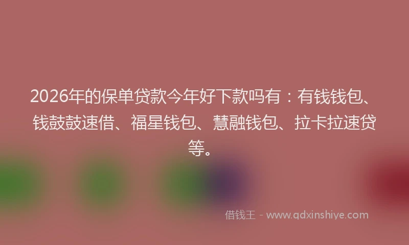 2026年的保单贷款今年好下款吗有：有钱钱包、钱鼓鼓速借、福星钱包、慧融钱包、拉卡拉速贷等。