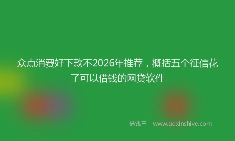 众点消费好下款不2026年推荐，概括五个征信花了可以借钱的网贷软件