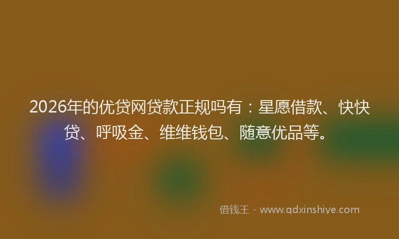 2026年的优贷网贷款正规吗有:星愿借款、快快贷、呼吸金、维维钱包、随意优品等。