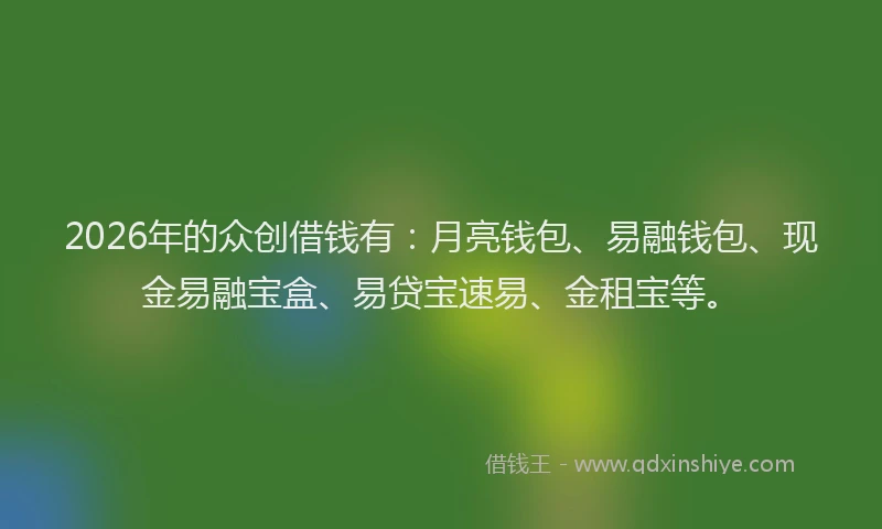 2026年的众创借钱有：月亮钱包、易融钱包、现金易融宝盒、易贷宝速易、金租宝等。