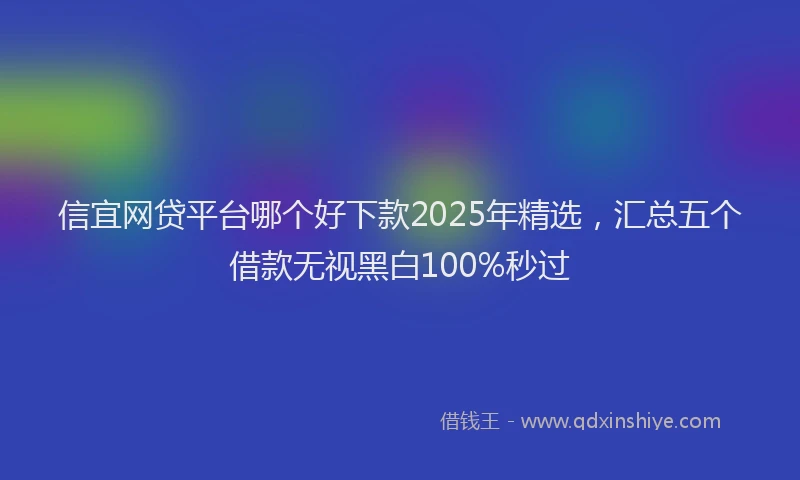 信宜网贷平台哪个好下款2025年精选，汇总五个借款无视黑白100%秒过