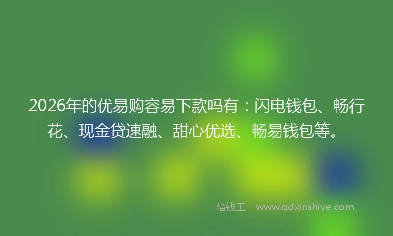 2026年的优易购容易下款吗有：闪电钱包、畅行花、现金贷速融、甜心优选、畅易钱包等。