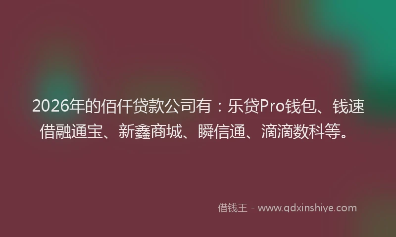 2026年的佰仟贷款公司有：乐贷Pro钱包、钱速借融通宝、新鑫商城、瞬信通、滴滴数科等。