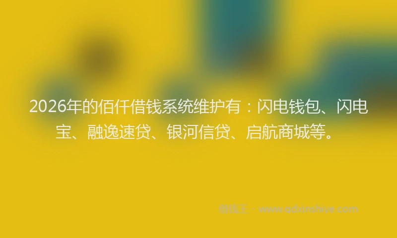 2026年的佰仟借钱系统维护有：闪电钱包、闪电宝、融逸速贷、银河信贷、启航商城等。
