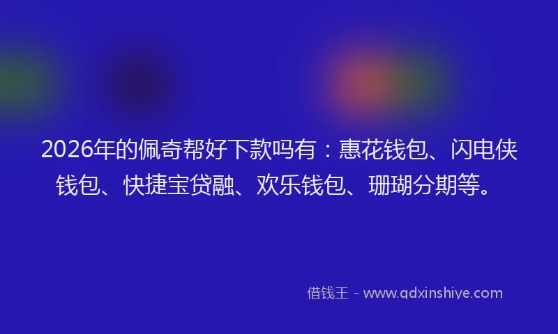 2026年的佩奇帮好下款吗有:惠花钱包、闪电侠钱包、快捷宝贷融、欢乐钱包、珊瑚分期等。