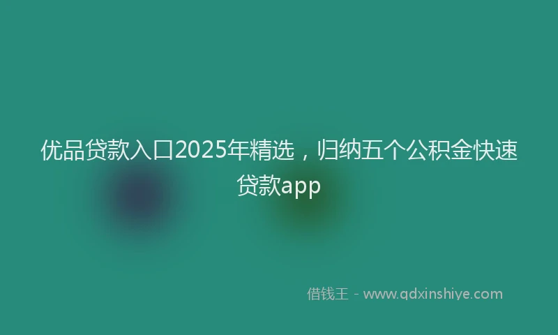 优品贷款入口2025年精选,归纳五个公积金快速贷款app