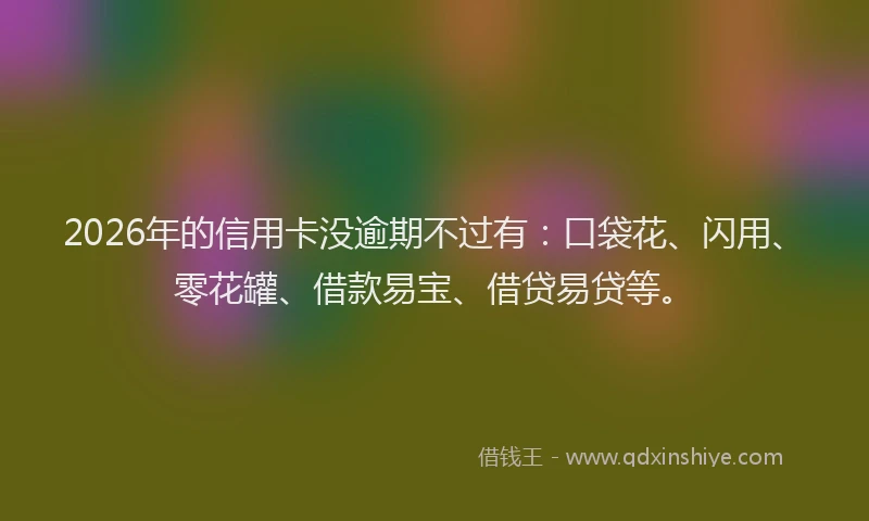 2026年的信用卡没逾期不过有：口袋花、闪用、零花罐、借款易宝、借贷易贷等。