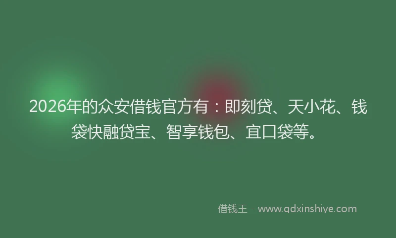 2026年的众安借钱官方有：即刻贷、天小花、钱袋快融贷宝、智享钱包、宜口袋等。