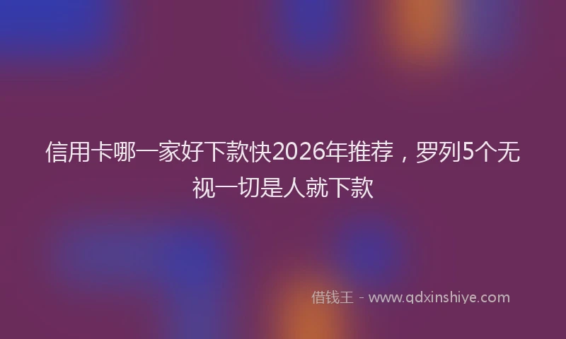 信用卡哪一家好下款快2026年推荐,罗列5个无视一切是人就下款