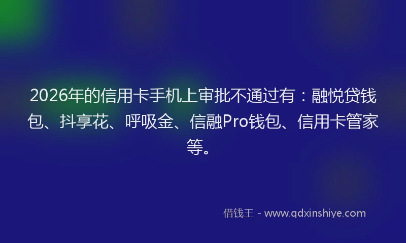 2026年的信用卡手机上审批不通过有：融悦贷钱包、抖享花、呼吸金、信融Pro钱包、信用卡管家等。