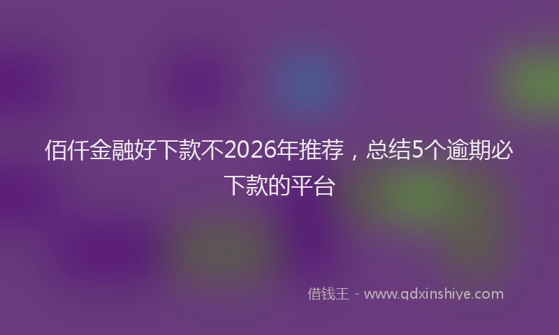 佰仟金融好下款不2026年推荐，总结5个逾期必下款的平台