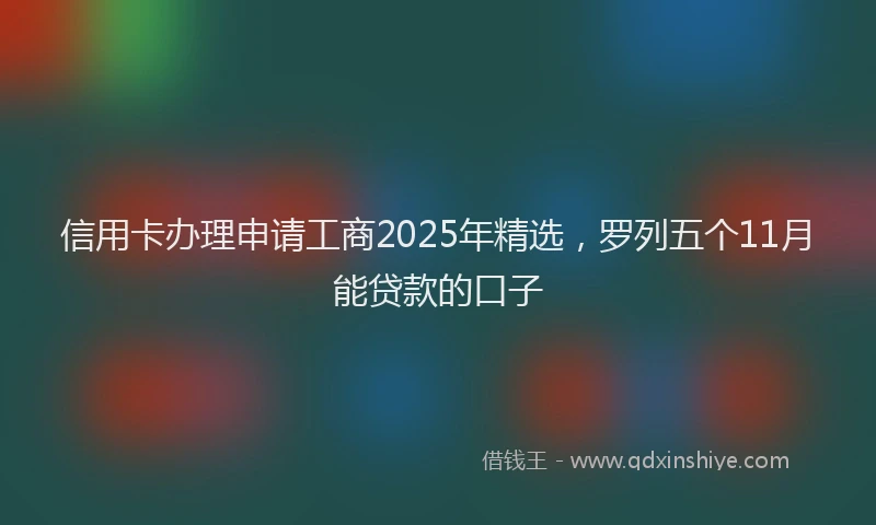 信用卡办理申请工商2025年精选,罗列五个11月能贷款的口子