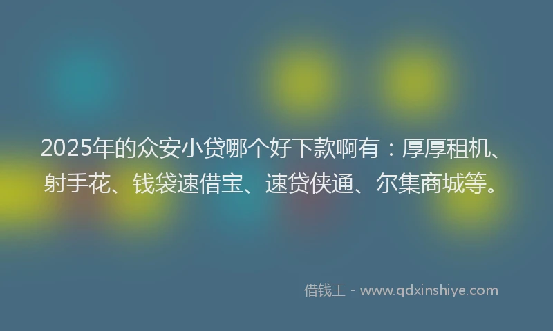 2025年的众安小贷哪个好下款啊有:厚厚租机、射手花、钱袋速借宝、速贷侠通、尔集商城等。