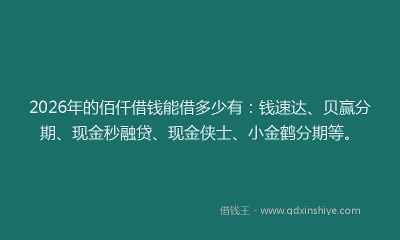 2026年的佰仟借钱能借多少有：钱速达、贝赢分期、现金秒融贷、现金侠士、小金鹤分期等。