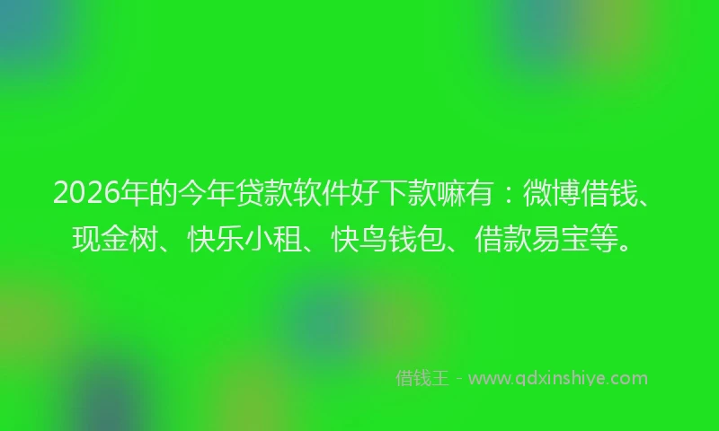 2026年的今年贷款软件好下款嘛有:微博借钱、现金树、快乐小租、快鸟钱包、借款易宝等。