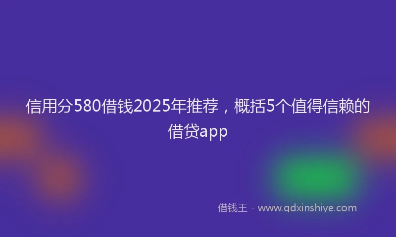 信用分580借钱2025年推荐，概括5个值得信赖的借贷app