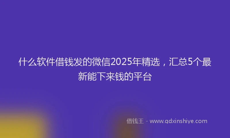 什么软件借钱发的微信2025年精选，汇总5个最新能下来钱的平台