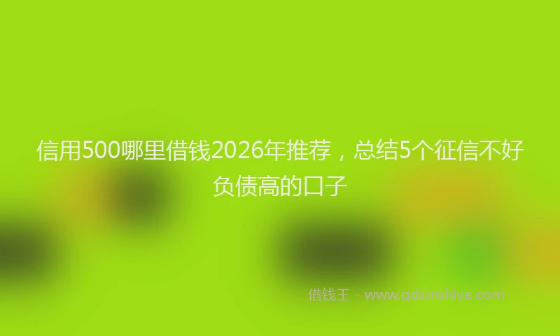 信用500哪里借钱2026年推荐，总结5个征信不好负债高的口子