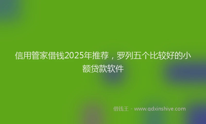 信用管家借钱2025年推荐，罗列五个比较好的小额贷款软件