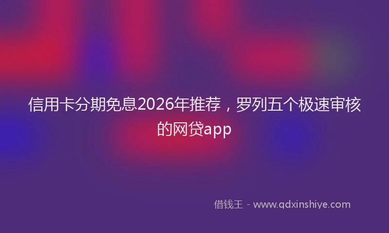 信用卡分期免息2026年推荐，罗列五个极速审核的网贷app