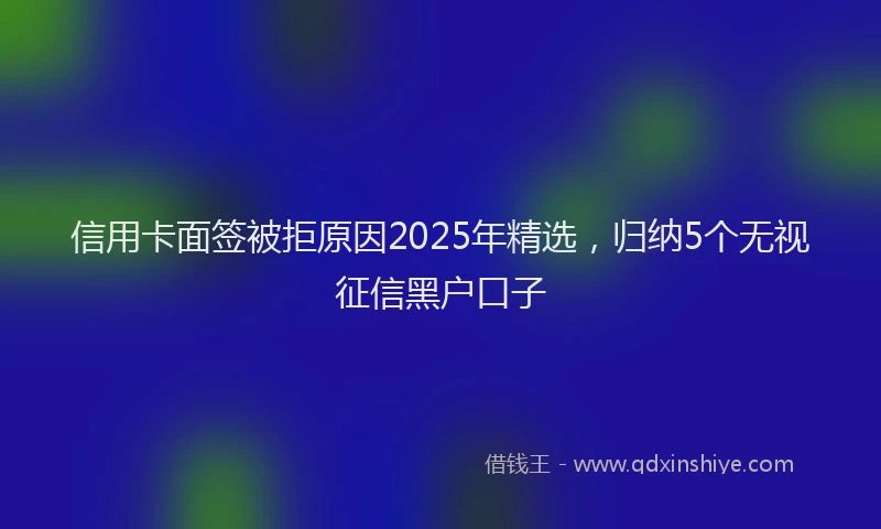 信用卡面签被拒原因2025年精选，归纳5个无视征信黑户口子