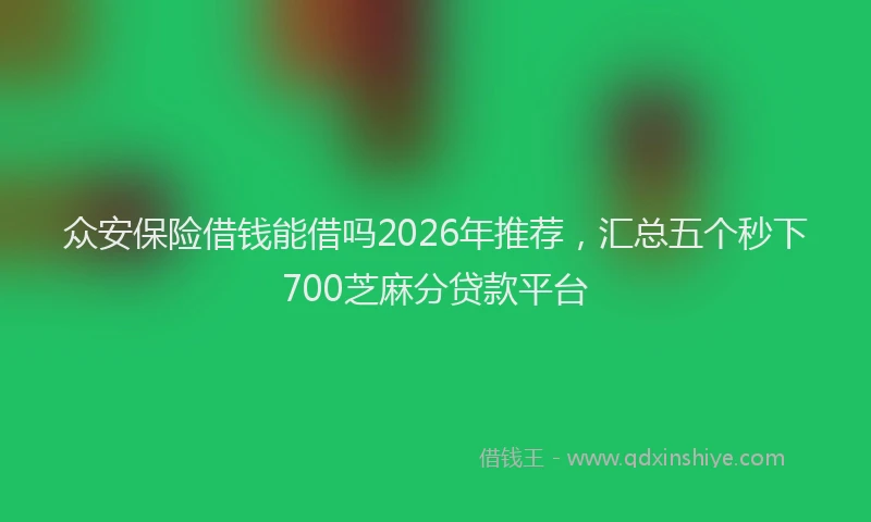 众安保险借钱能借吗2026年推荐，汇总五个秒下700芝麻分贷款平台