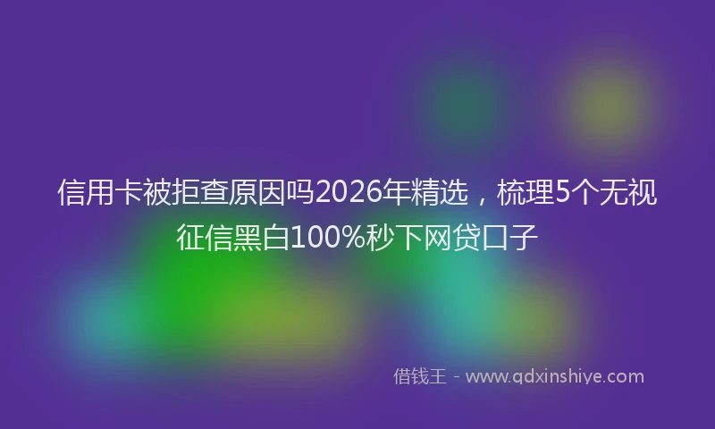 信用卡被拒查原因吗2026年精选，梳理5个无视征信黑白100%秒下网贷口子