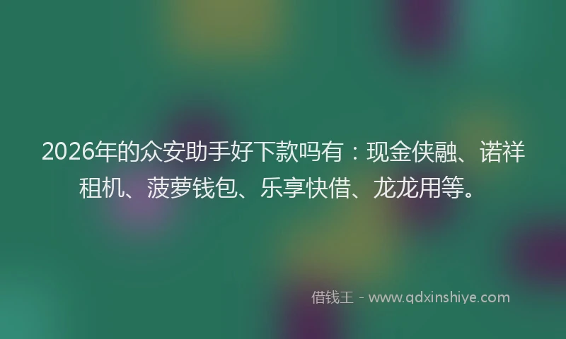 2026年的众安助手好下款吗有：现金侠融、诺祥租机、菠萝钱包、乐享快借、龙龙用等。