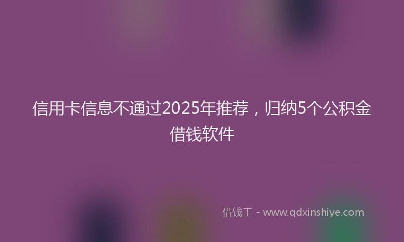 信用卡信息不通过2025年推荐，归纳5个公积金借钱软件