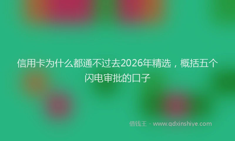 信用卡为什么都通不过去2026年精选，概括五个闪电审批的口子