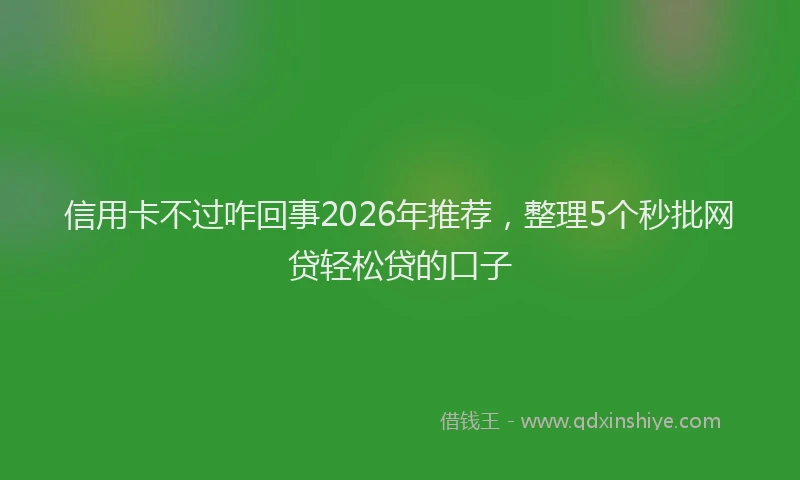 信用卡不过咋回事2026年推荐,整理5个秒批网贷轻松贷的口子