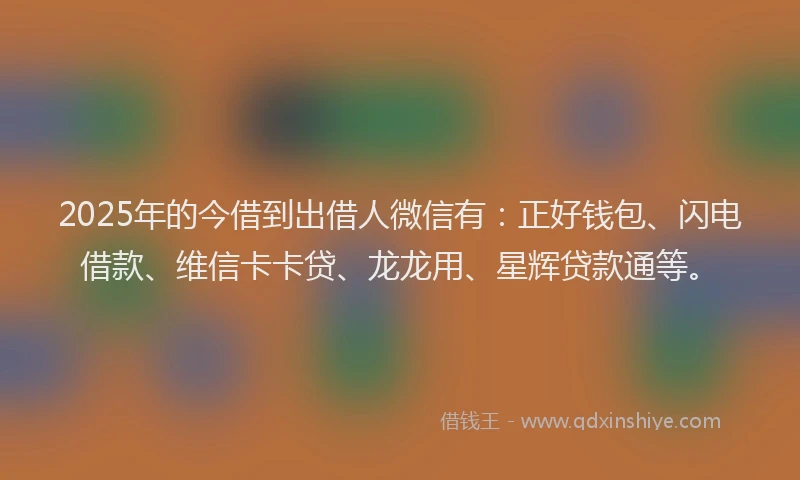 2025年的今借到出借人微信有：正好钱包、闪电借款、维信卡卡贷、龙龙用、星辉贷款通等。