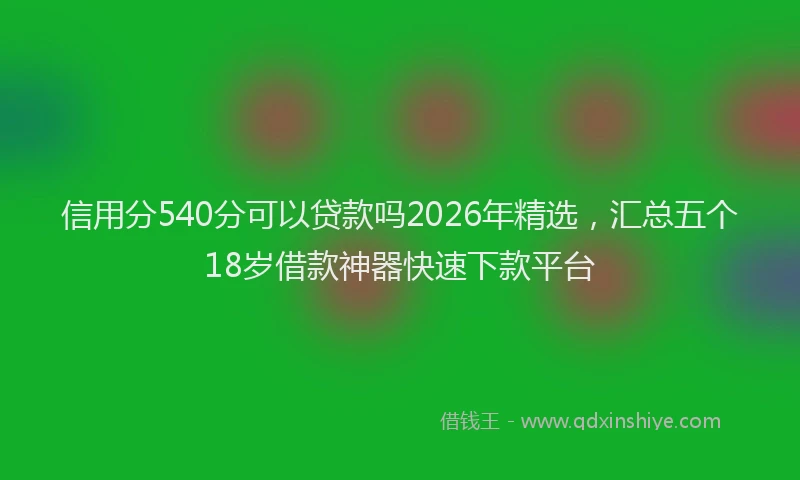 信用分540分可以贷款吗2026年精选，汇总五个18岁借款神器快速下款平台